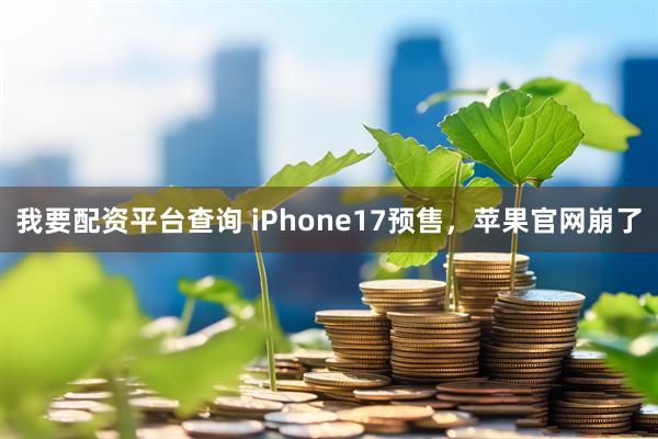 我要配资平台查询 iPhone17预售，苹果官网崩了