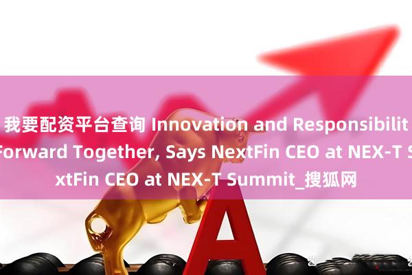 我要配资平台查询 Innovation and Responsibility Must Move Forward Together, Says NextFin CEO at NEX-T Summit_搜狐网