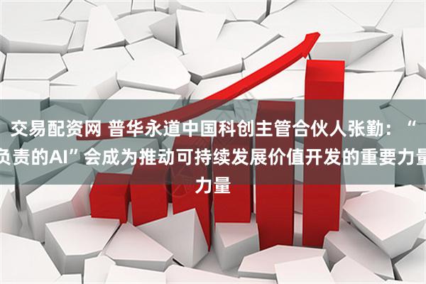 交易配资网 普华永道中国科创主管合伙人张勤：“负责的AI”会成为推动可持续发展价值开发的重要力量