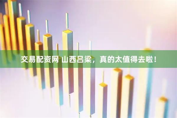 交易配资网 山西吕梁，真的太值得去啦！