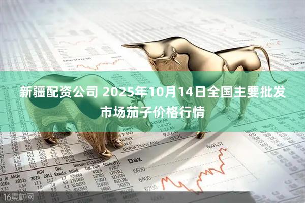 新疆配资公司 2025年10月14日全国主要批发市场茄子价格行情