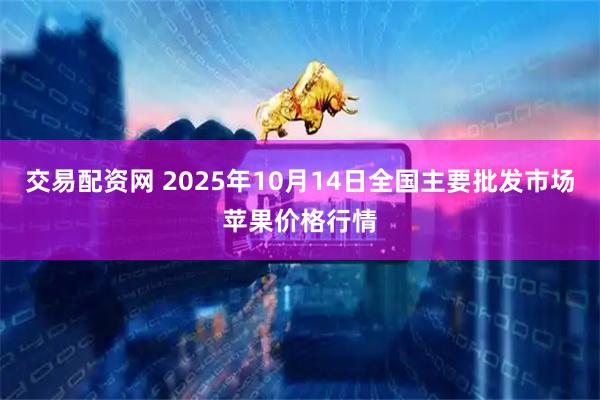 交易配资网 2025年10月14日全国主要批发市场苹果价格行情