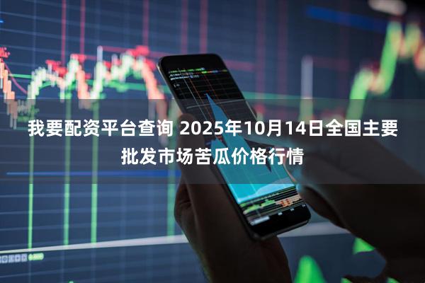 我要配资平台查询 2025年10月14日全国主要批发市场苦瓜价格行情