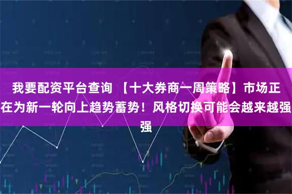 我要配资平台查询 【十大券商一周策略】市场正在为新一轮向上趋势蓄势！风格切换可能会越来越强