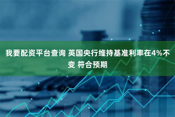 我要配资平台查询 英国央行维持基准利率在4%不变 符合预期