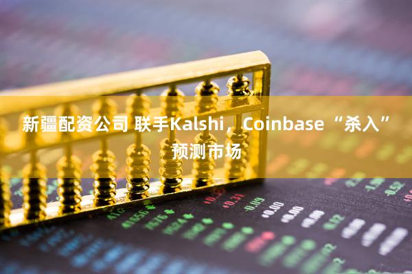 新疆配资公司 联手Kalshi，Coinbase “杀入”预测市场
