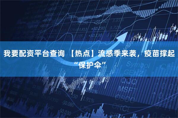 我要配资平台查询 【热点】流感季来袭，疫苗撑起“保护伞”