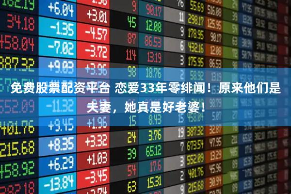 免费股票配资平台 恋爱33年零绯闻！原来他们是夫妻，她真是好老婆！