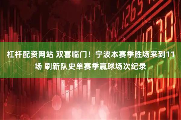 杠杆配资网站 双喜临门！宁波本赛季胜场来到11场 刷新队史单赛季赢球场次纪录
