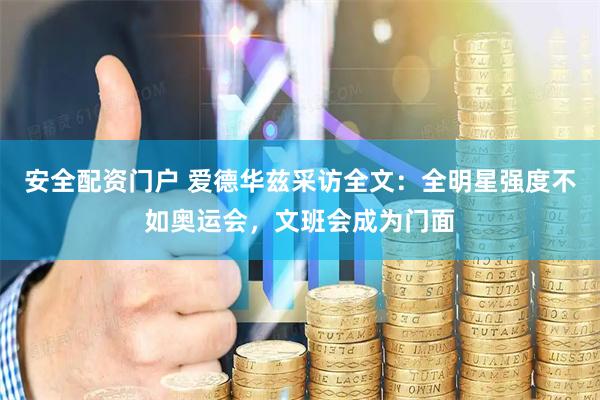安全配资门户 爱德华兹采访全文：全明星强度不如奥运会，文班会成为门面