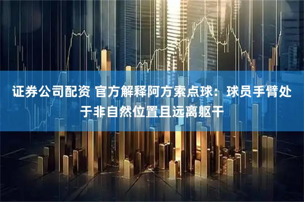 证券公司配资 官方解释阿方索点球：球员手臂处于非自然位置且远离躯干