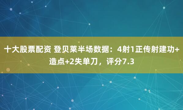 十大股票配资 登贝莱半场数据：4射1正传射建功+造点+2失单刀，评分7.3