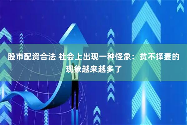 股市配资合法 社会上出现一种怪象：贫不择妻的现象越来越多了